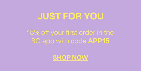 Just For You - 15& off your first order in the BG app with the code APP15 - Shop Now