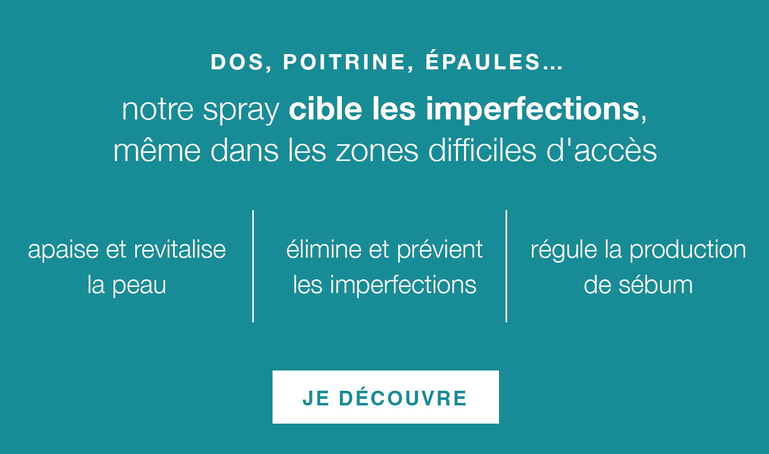 Elimine et prévient les imperfections : dos, poitrine, épaules