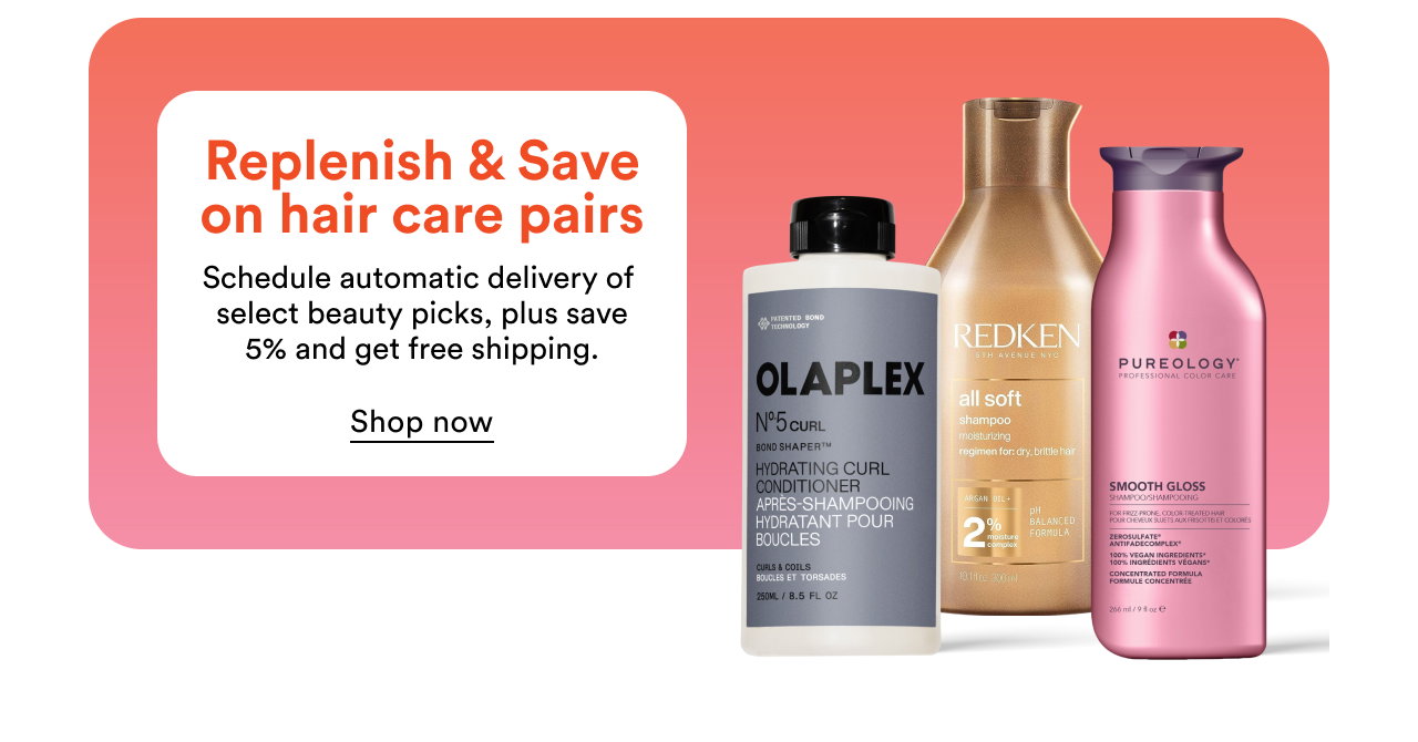 Replenish & Save on hair care pairs | Schedule automatic delivery of  select beauty picks, plus save 5% and get free shipping.