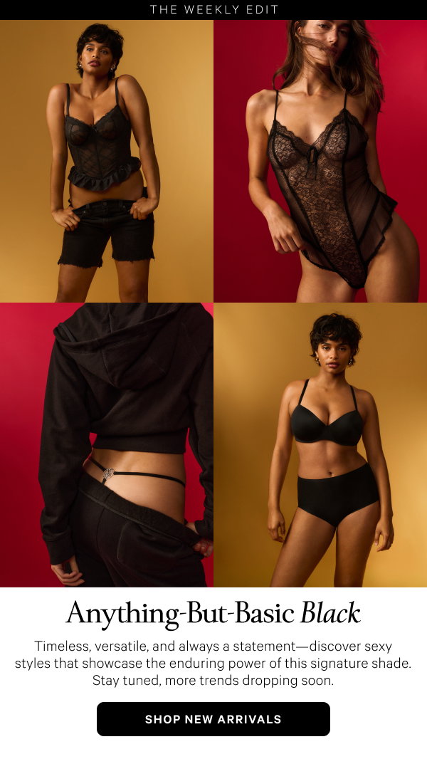 The Weekly Edit Anything-But-Basic Black Timeless, versatile, and always a statement—discover sexy styles that showcase the enduring power of this signature shade. Stay tuned, more trends dropping soon. 
Shop New Arrivals