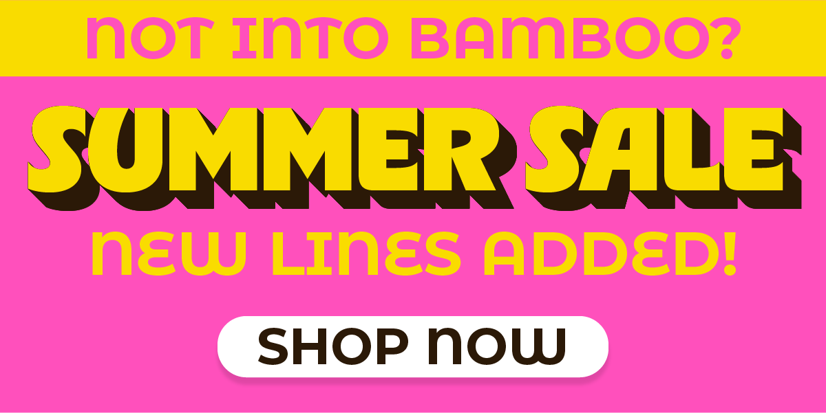 Not into Bamboo? Save up to 40% off in the Summer Sale | SHOP NOW