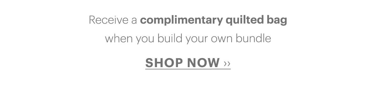Receive a complimentary quilted bag when you build your own bundle