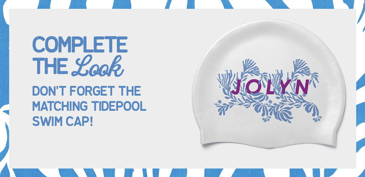 COMPLETE THE Look DON'T GORGET THE MATCHING TIDEPOOL SWIM CAP