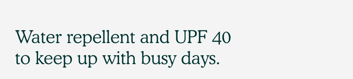 Water repellent and UPF 40 to keep up with busy days.