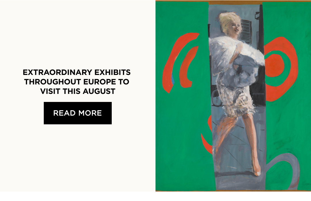 Extraordinary Exhibits Throughout Europe to Visit This August