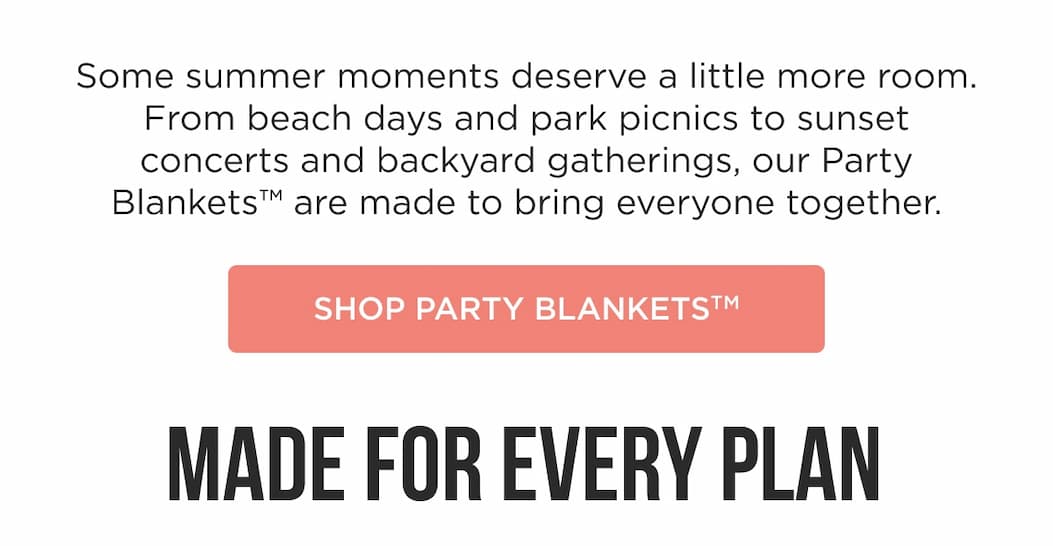 Some summer moments deserve a little more room. From beach days and park picnics to sunset concerts and backyard gatherings, our Party Blankets™ are made to bring everyone together. Shop Party Blankets