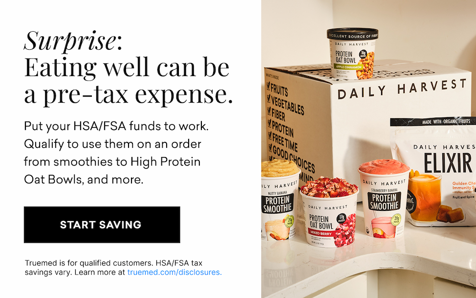 Surprise: Eating well can be a pre-tax expense. Put your HSA/FSA funds to work. Qualify to use them on an order from smoothies to High Protein Oat Bowls, and more. | START SAVING