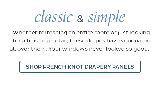 Classic & Simple - Whether refreshing an entire room or just looking for a finishing detail, these drapes have your name all over them. Your windows never looked so good. - Shop French knot drapery panels