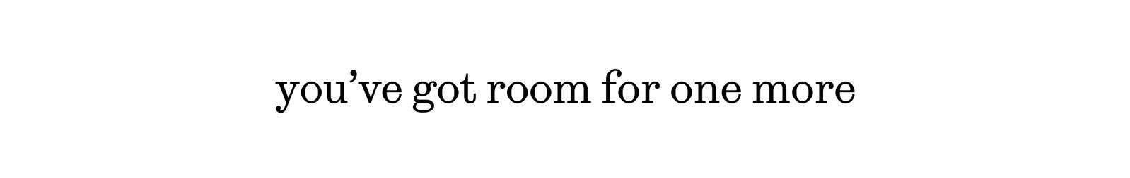 you've got room for one more