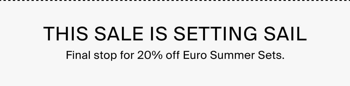 THIS SALE IS SETTING SALE - Final stop for 20% off Euro Summer Sets.