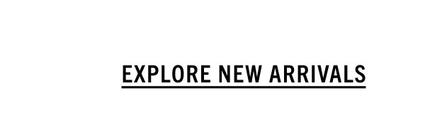 EXPLORE NEW ARRIVALS