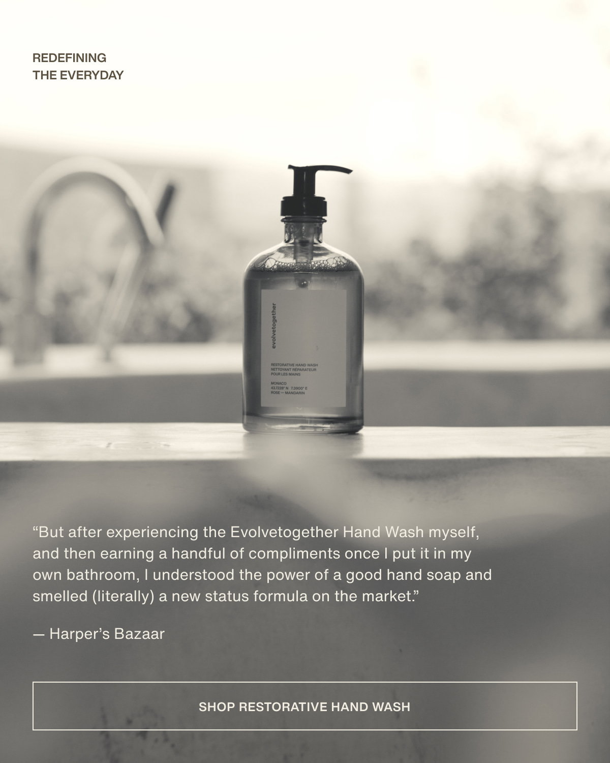 redefining the everyday | “But after experiencing the Evolvetogether Hand Wash myself, and then earning a handful of compliments once I put it in my own bathroom, I understood the power of a good hand soap and smelled (literally) a new status formula on the market.” — Harper’s Bazaar | [ shop restorative hand wash ]