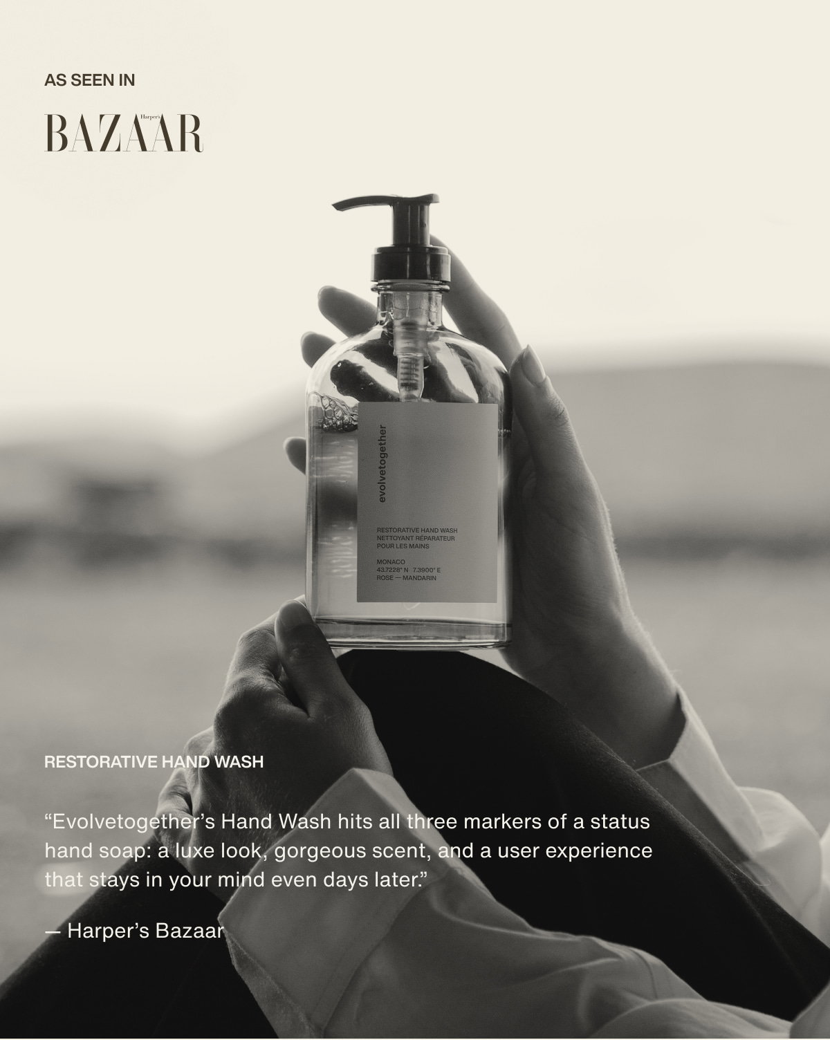 As seen in Harper's Bazaar | restorative hand wash | “Evolvetogether’s Hand Wash hits all three markers of a status hand soap: a luxe look, gorgeous scent, and a user experience that stays in your mind even days later.” — Harper’s Bazaar