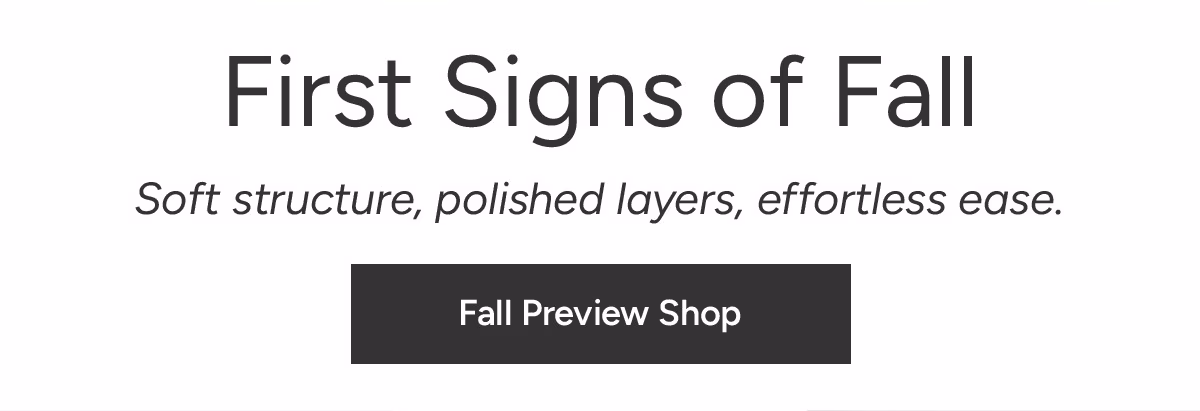 Fall Preview Shop: Soft structure, polished layers, effortless ease.