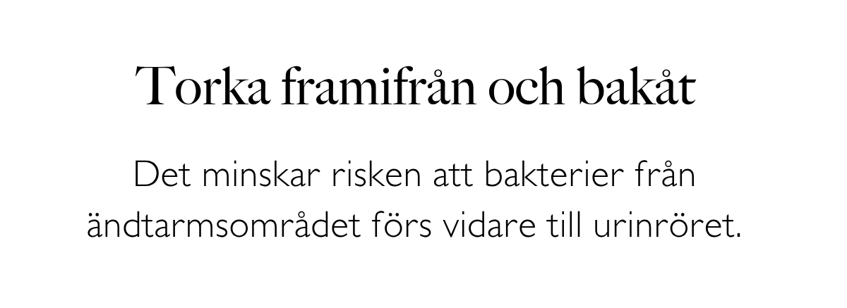 Torka framifrån och bakåt: Det minskar risken att bakterier från ändtarmsområdet förs vidare till urinröret.