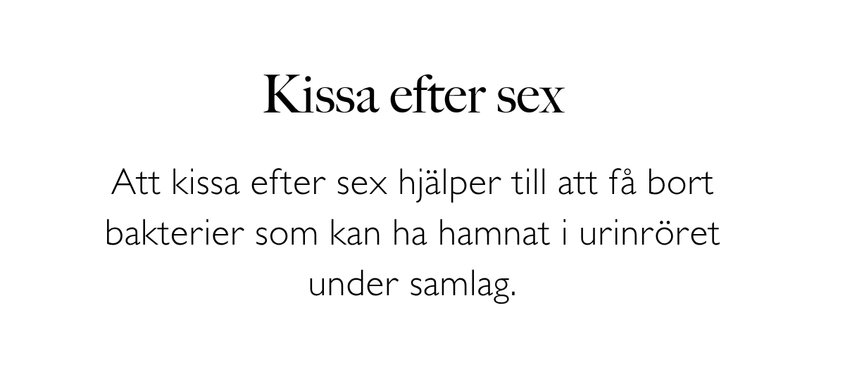 Kissa efter sex: Att kissa efter sex hjälper till att få bort bakterier som kan ha hamnat i urinröret under samlag.
