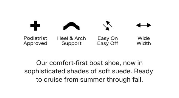 Comfort feature icons and labels include the following: Podiatrist Approved. Heel & Arch Support. Easy On Easy Off. Wide Width. Our comfort‑first boat shoe, now in sophisticated shades of soft suede. Ready to cruise from summer through fall.