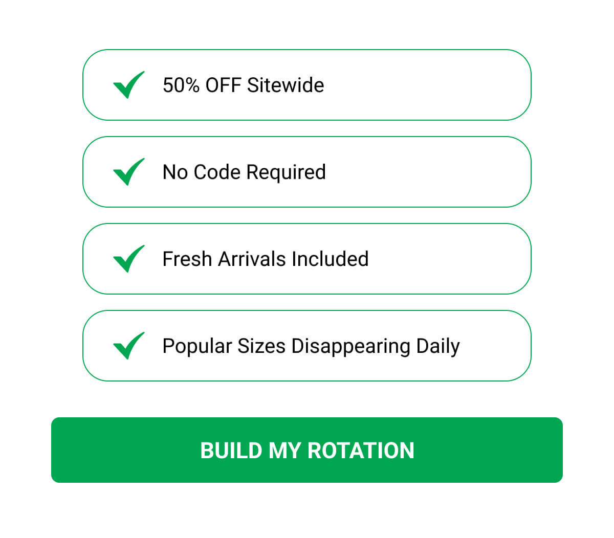 50% OFF Sitewide | No code required | Fresh arrivals included | Popular sizes disappearing daily | BUILD MY ROTATION