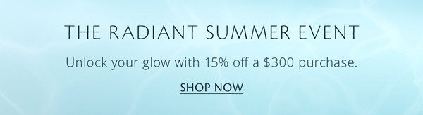 The Radiant Summer Event. Enjoy 15% off $300.
