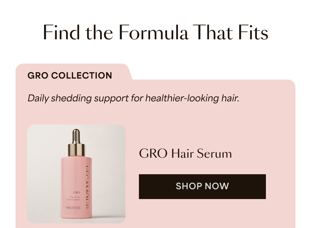 Find the Formula That Fits | GRO COLLECTION | Daily shedding support for healthier-looking hair. | GRO HAIR SERUM | SHOP NOW