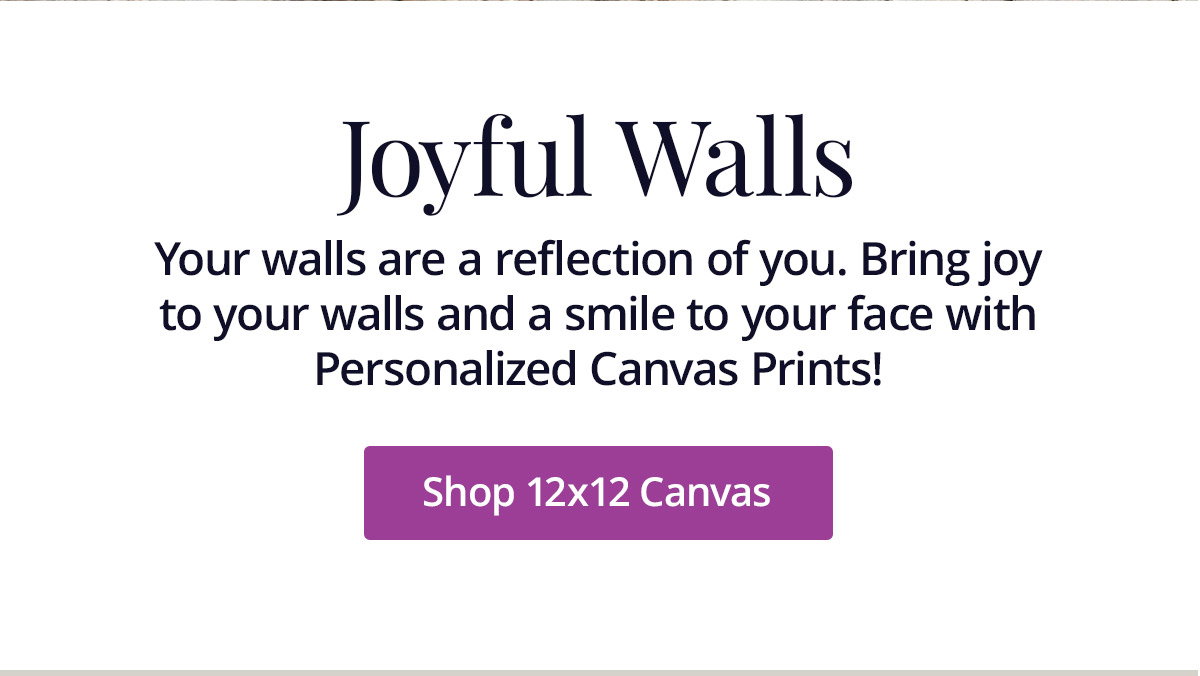 Your walls are a reflection of you. Bring joy to your walls and a smile to your face with Personalized Canvas Prints! Shop 12x12 Canvas