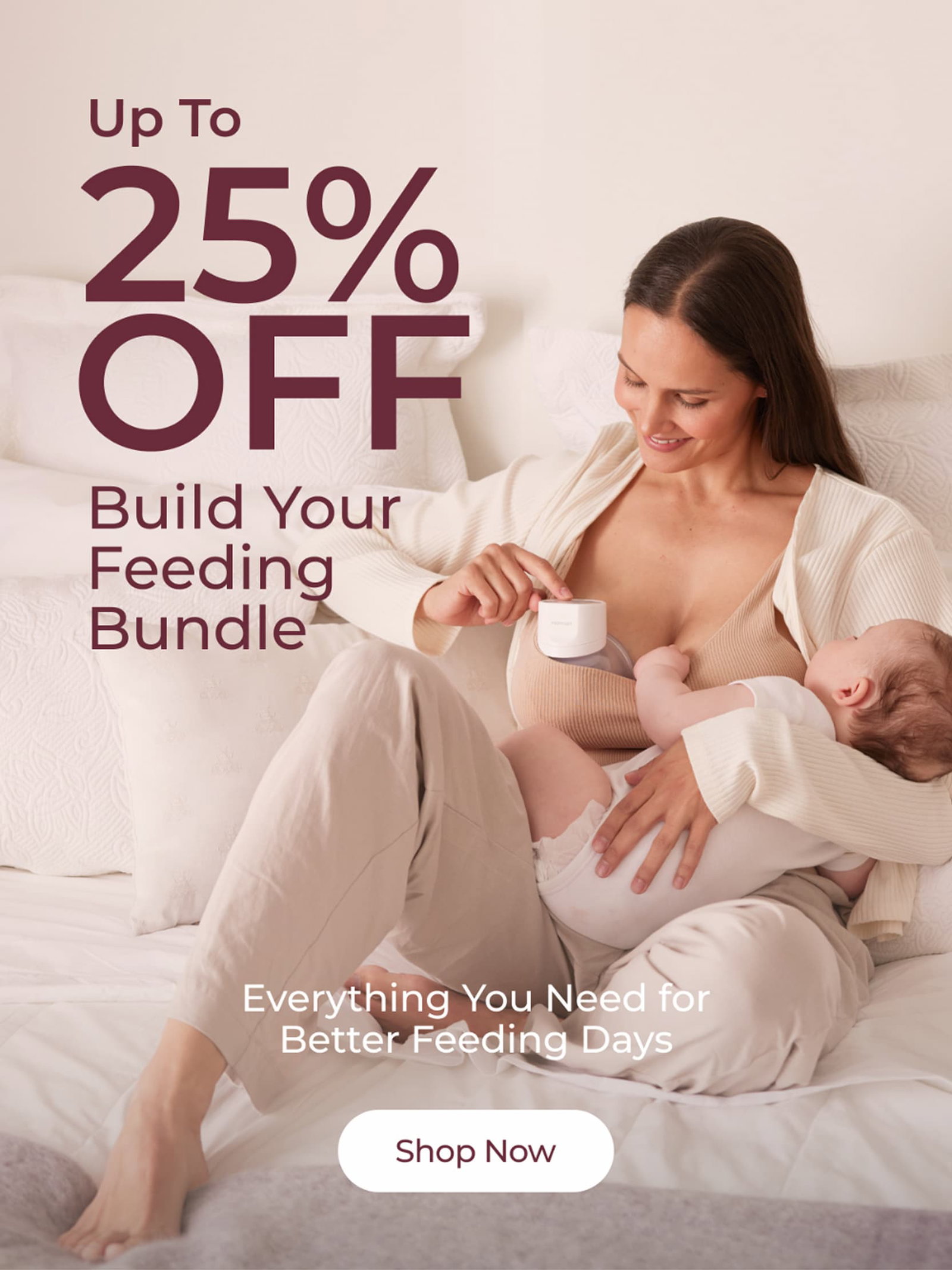 Up To 25% OFF. Build Your Feeding Bundle. Everything You Need for Better Feeding Days. Shop Now