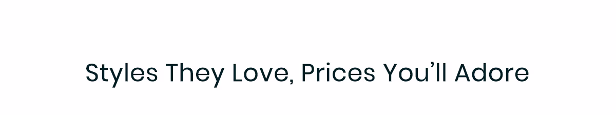 Styles They Love, Prices You'll Adore