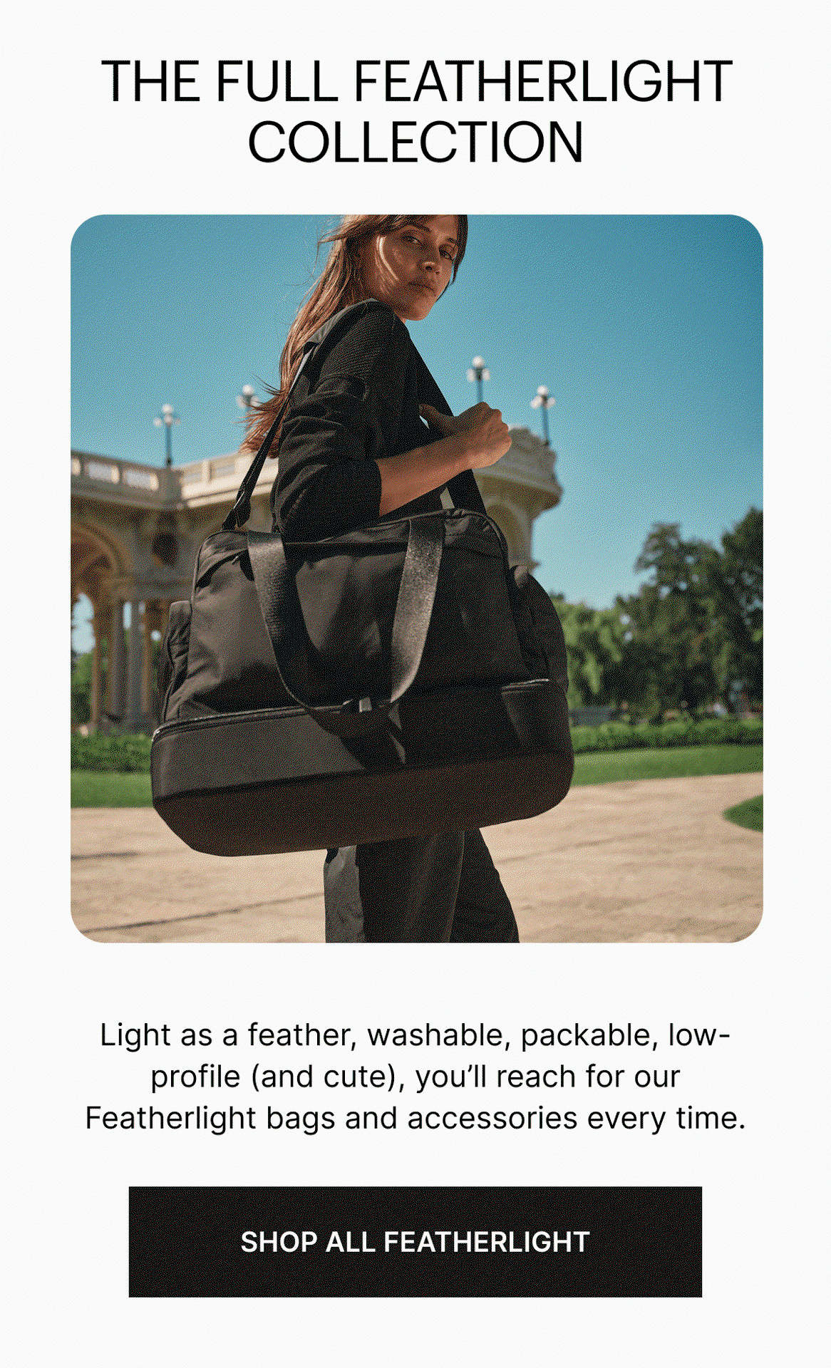 THE FULL FEATHERLIGHT COLLECTION | Light as a feather, washable, packable, low-profile (and cute) you'll reach for our Featherlight bags and accessories every time.