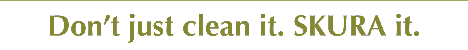Don't Just Clean It.  SKURA It.