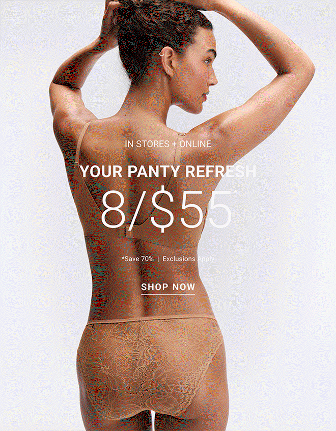 In stores + online Your Panty Refresh 8/$55* *Save 70%  |  Exclusions apply Shop now