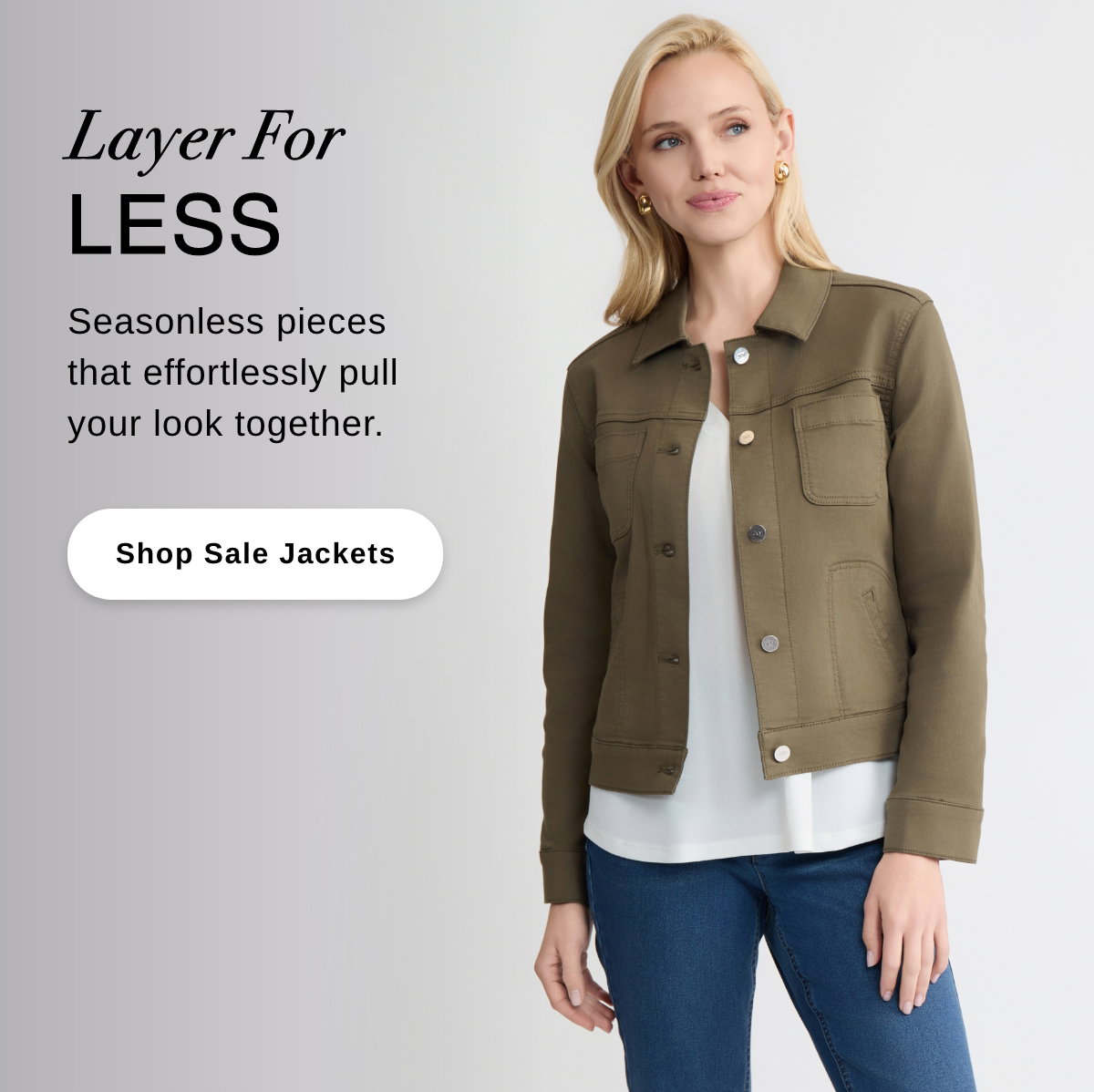 Layer For LESS Seasonless pieces that effortlessly pull your look together. - Shop Sale Jackets >>