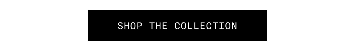 SHOP THE COLLECTION