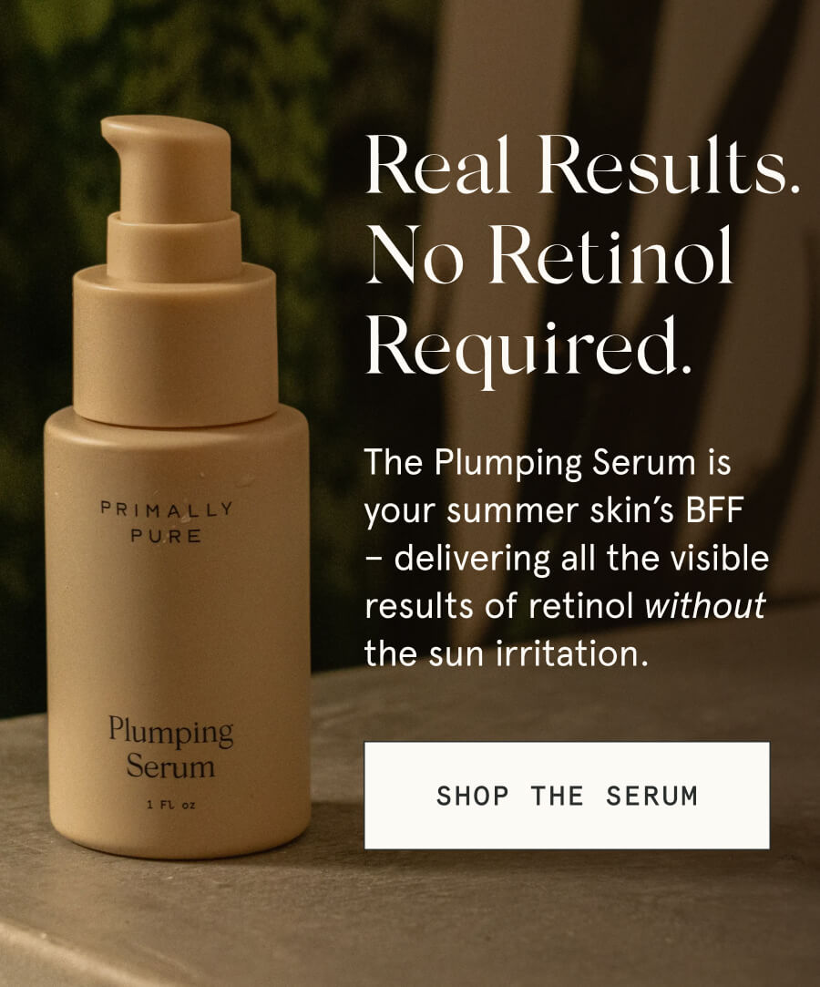 Real Results. No Retinol Required. The Plumping Serum is your summer skin’s BFF – delivering all the visible results of retinol without the sun irritation. [SHOP THE SERUM]