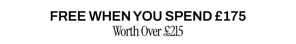 FREE WHEN YOU SPEND £175 WORTH OVER £215