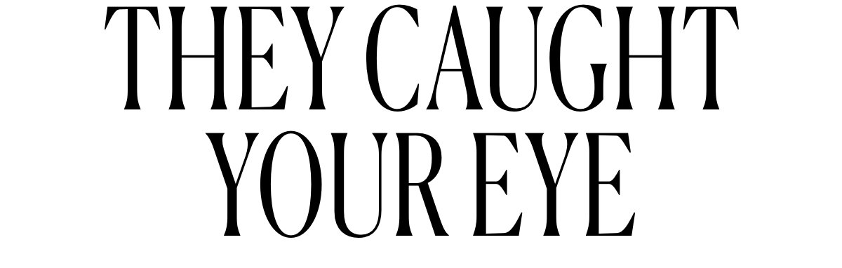 THEY CAUGHT YOUR EYE