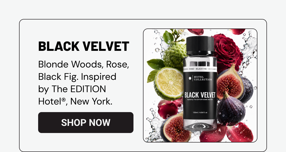 Black Velvet. Blonde Woods, Rose, Black Fig. Inspired by The EDITION Hotel®, New York.SHOP NOW. 