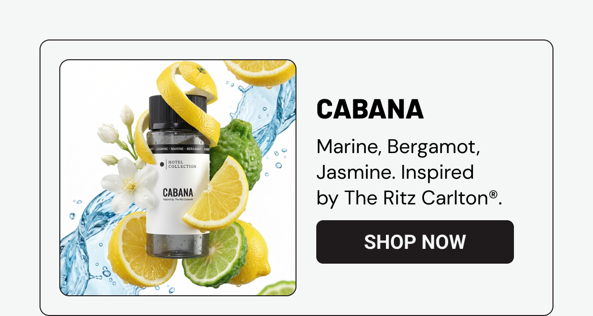 CABANA. Marine, Bergamot, Jasmine. Inspired by The Ritz Carlton®.  SHOP NOW.