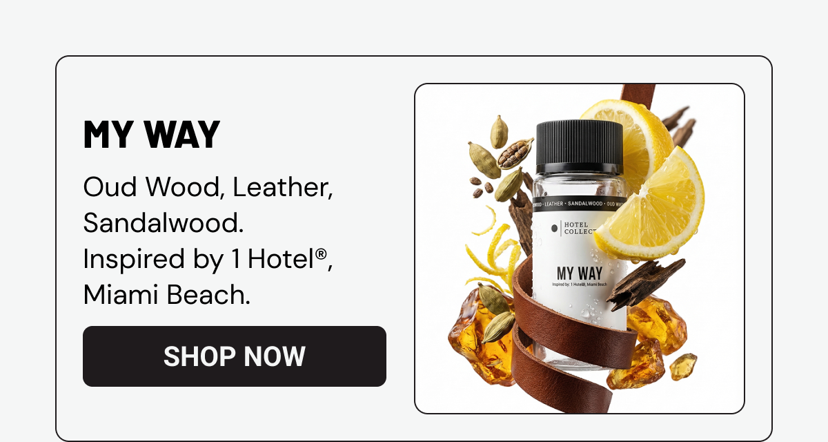 MY WAY. Oud Wood, Leather, Sandalwood. Inspired by 1 Hotel®, Miami Beach.  SHOP NOW. 