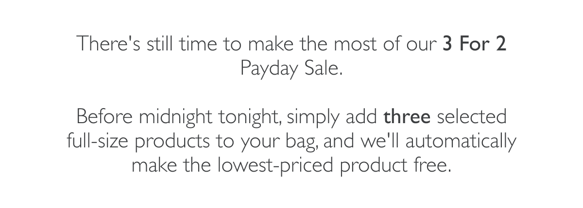 There's still time to make the most of our 3 for 2 Payday Sale