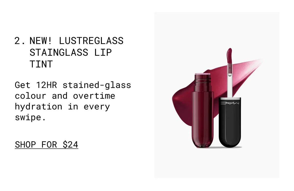 2. NEW! LUSTREGLASS STAINGLASS LIP TINT | Get 12HR stained-glass colour and overtime hydration in every swipe. | SHOP FOR $24 | M·A·C