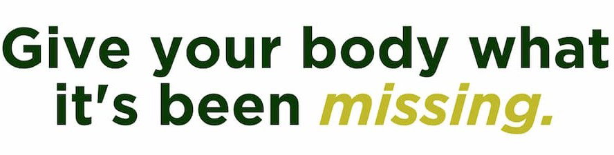 Give your body what it's been missing.
