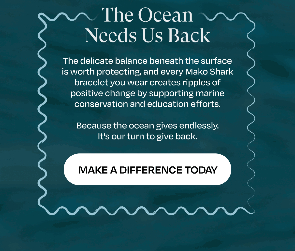 The Ocean Needs Us Back | The delicate balance beneath the surface is worth protecting, and every Mako Shark bracelet you wear creates ripples of positive change by supporting marine conservation and education efforts.  Because the ocean gives endlessly. It's our turn to give back. | Make a Difference Today