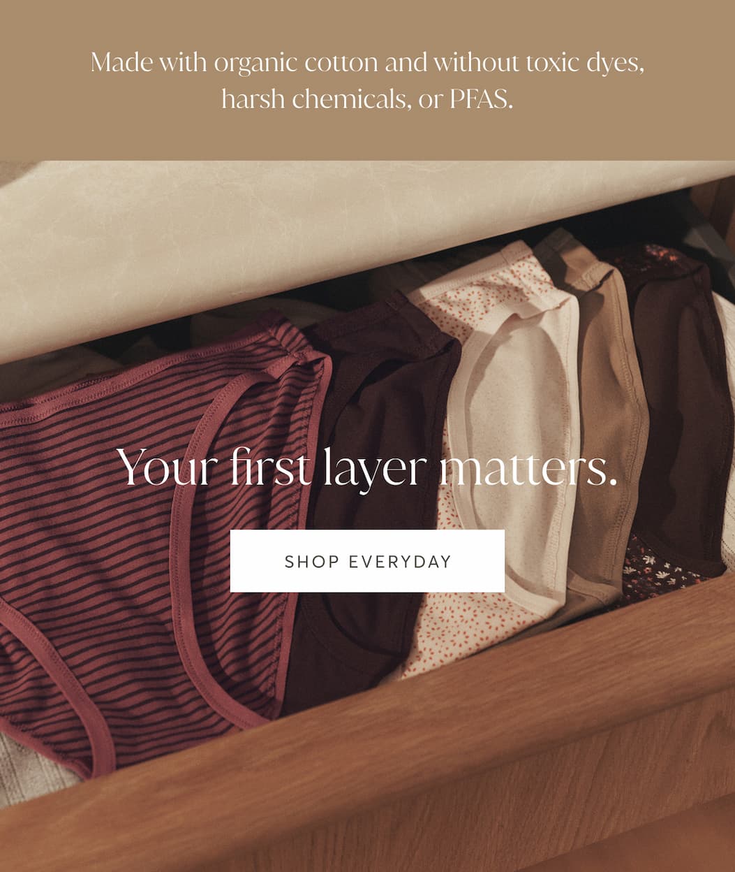 Made with organic cotton and without toxic dyes, harsh chemicals, or PFAS. | Shop Everyday