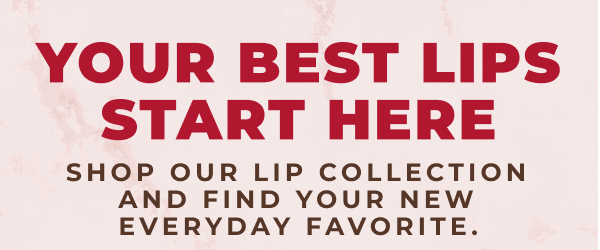 Your Best Lips Start Here! Shop our lip collection and find your new everyday favorite.