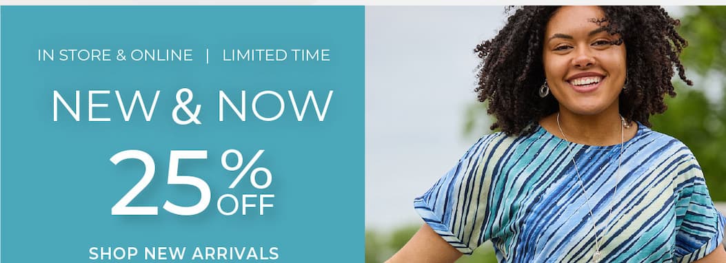 Limited Time, In-Store & Online: New & Now 25% Off