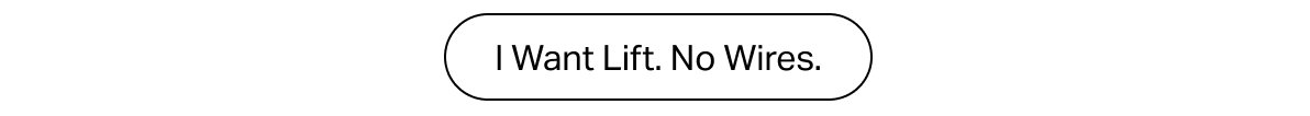I Want Lift. No Wires