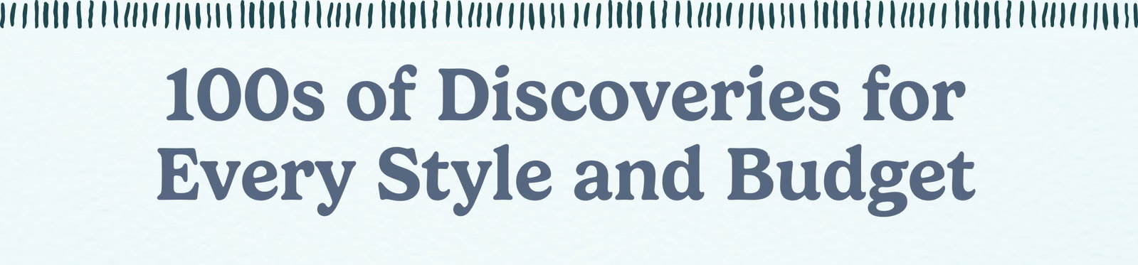 100s Of Discoveries For Every Style and Budget