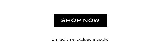 Shop Now. Limited time. Exclusions apply.