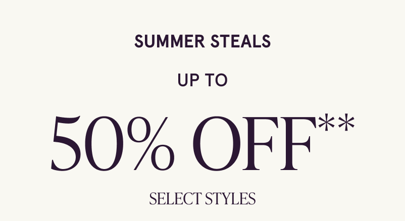 Summer Steals. Up to 50% OFF Select Styles. 