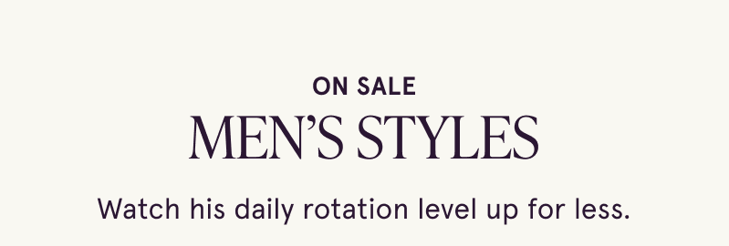On sale men’s styles. Watch his daily rotation level up for less.